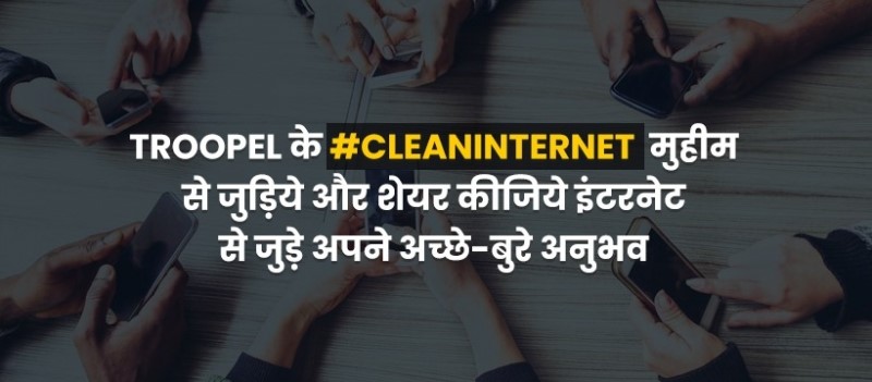 Troopel कैंपेन #CleanInternet से जुड़कर, देश को बताएं इंटरनेट पर मौजूद सामाग्री आपके लिए कितनी सुरक्षित!